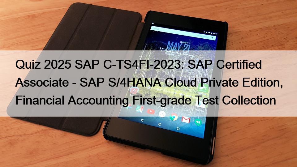 Quiz 2025 SAP C-TS4FI-2023: SAP Certified Associate - SAP S/4HANA Cloud Private Edition, Financial Accounting First-grade Test Collection