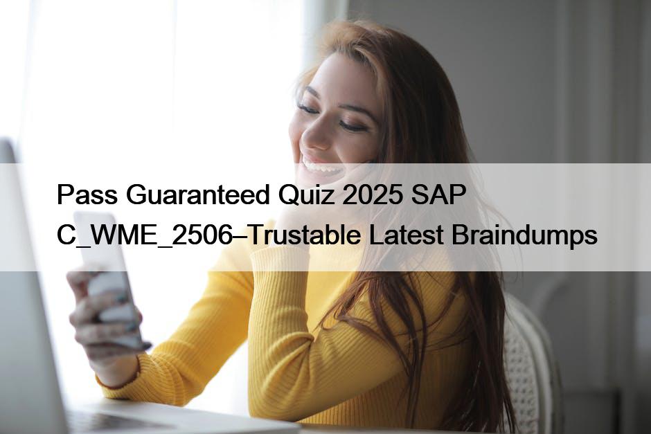 Pass Guaranteed Quiz 2025 SAP C_WME_2506–Trustable Latest Braindumps
