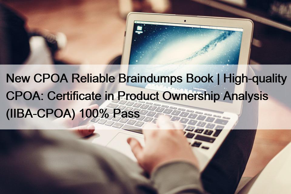 New CPOA Reliable Braindumps Book | High-quality CPOA: Certificate in Product Ownership Analysis (IIBA-CPOA) 100% Pass