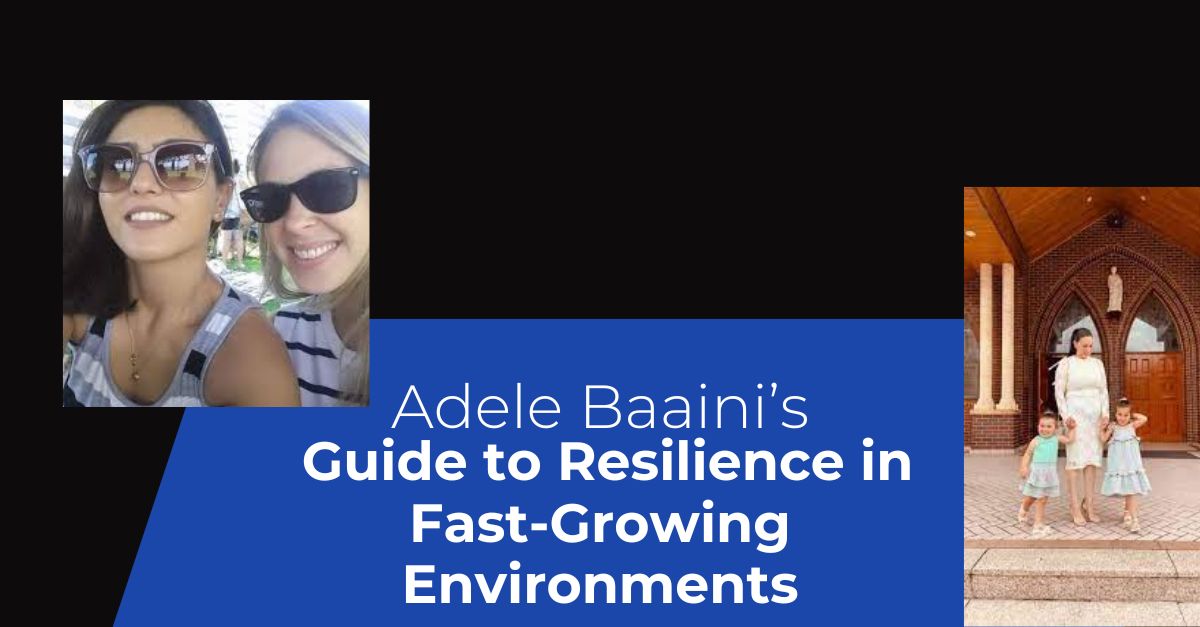 Adele Baaini’s Guide to Resilience in Fast-Growing Environments