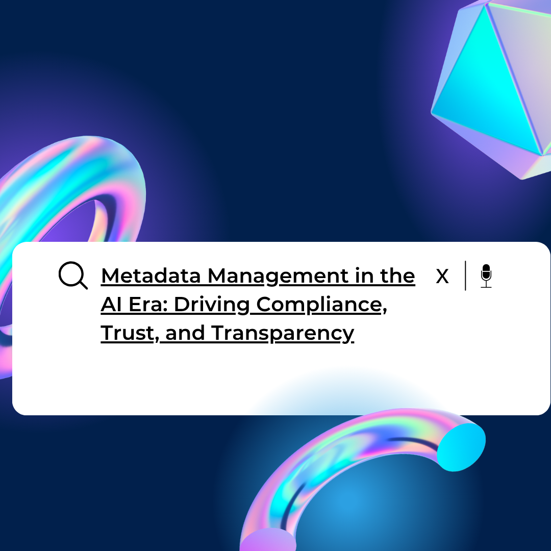 Metadata Management in the AI Era: Driving Compliance, Trust, and Transparency
