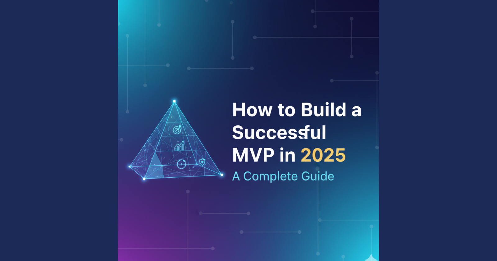 How to Build a Successful MVP in 2025: A Complete Guide