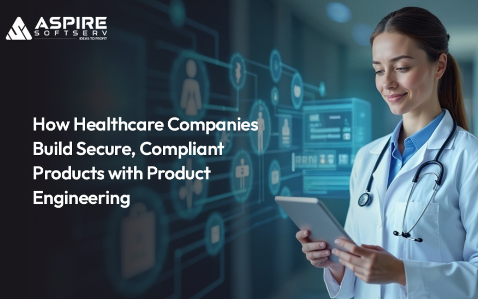 How Healthcare Companies Build Secure, Compliant Products with Product Engineering