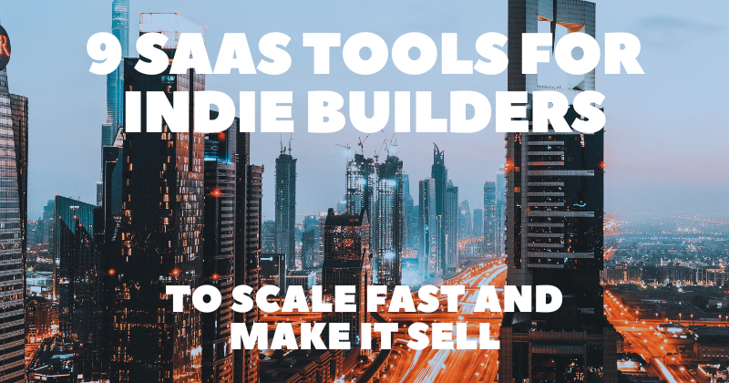 9 SaaS Tools for Indie Builders to Scale Fast and Make it Sell ⚡️💰