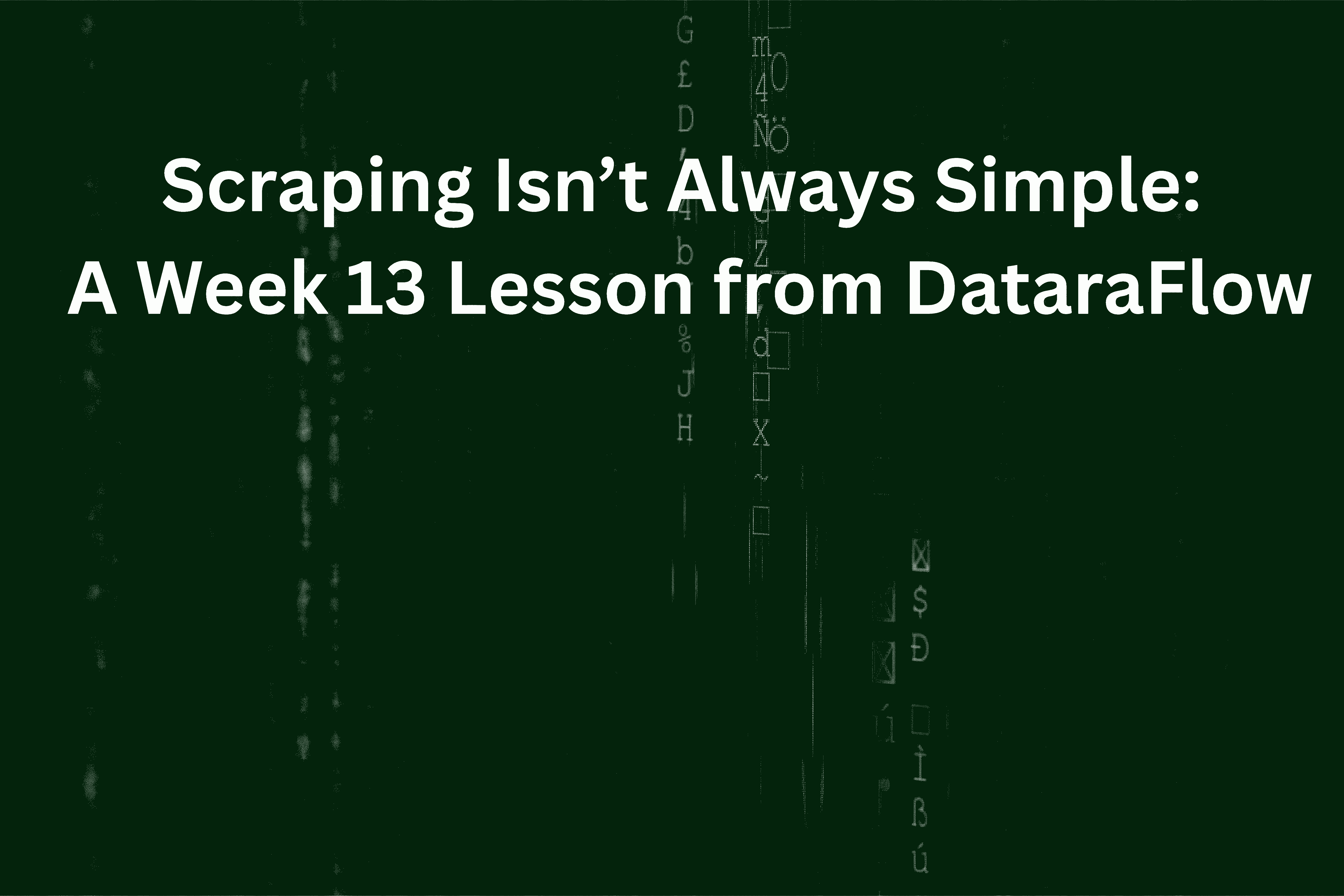 Scraping Isn’t Always Simple: A Week 13 Lesson from DataraFlow