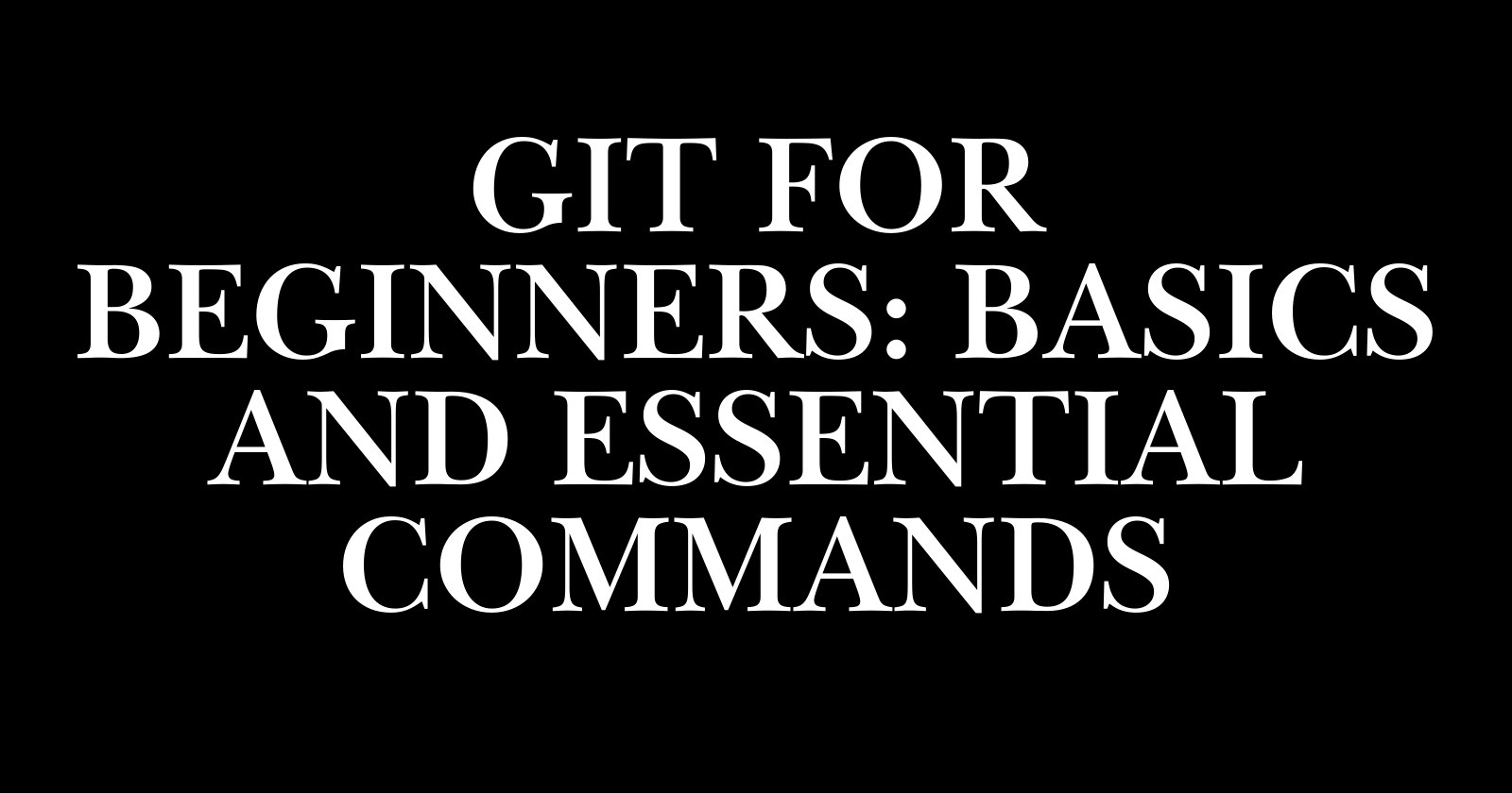 Git for Beginners: Basics and Essential Commands