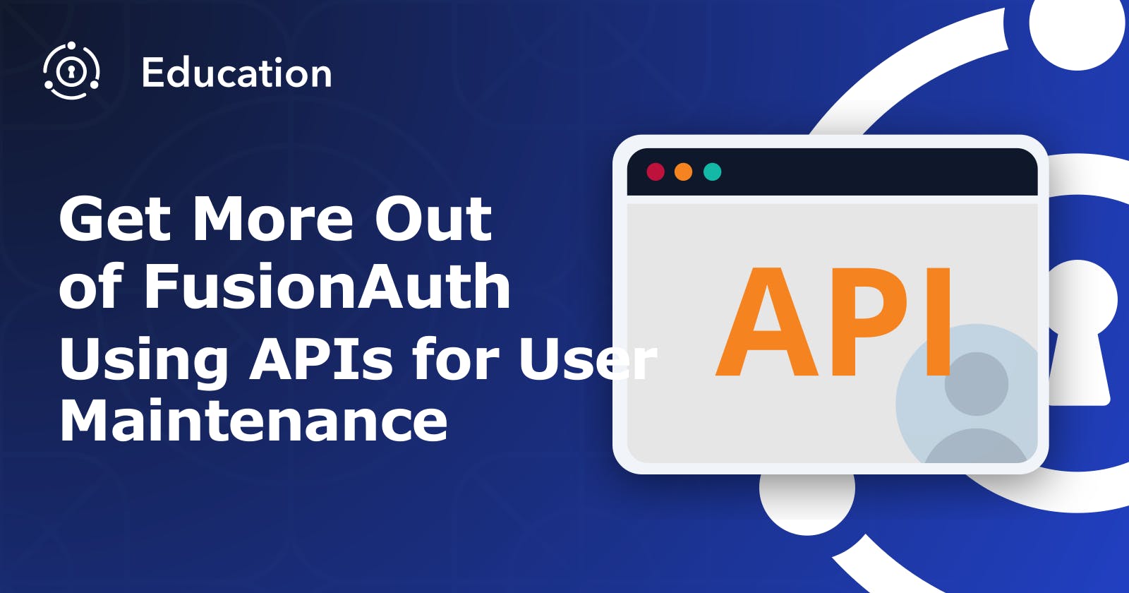 Get More Value Out of FusionAuth Using the APIs for User Maintenance