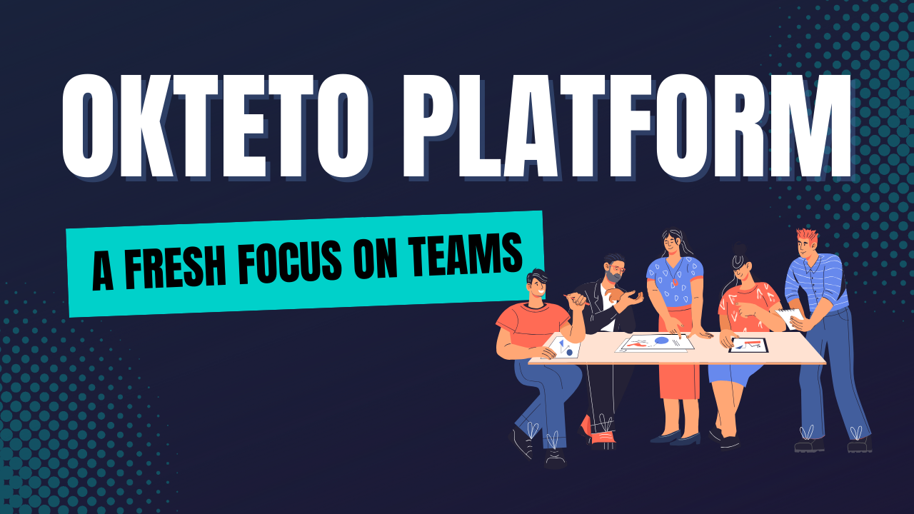 Empowering Teams: The Shift in Okteto's Development Focus
