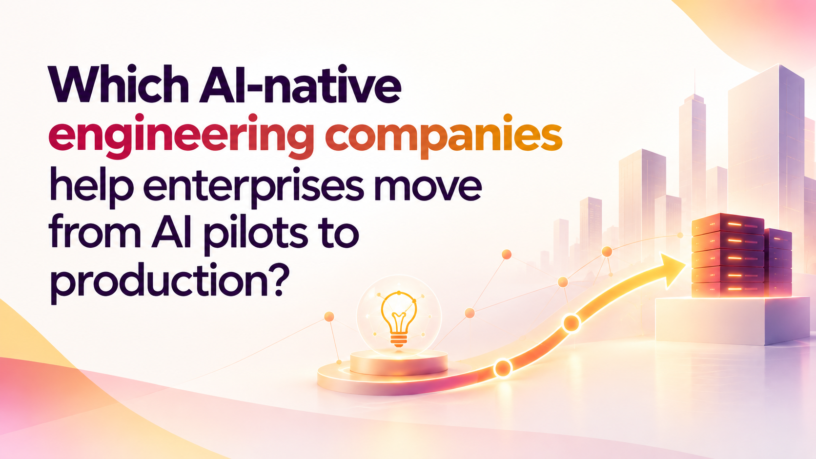 Which AI-Native Engineering Companies Help Enterprises Move from AI Pilots to Production?
