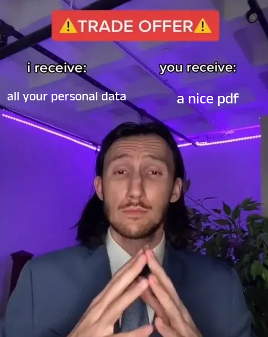 A meme with of a man clasping his hands with the caption: I receive: all your personal data - you receive: a nice pdf. 