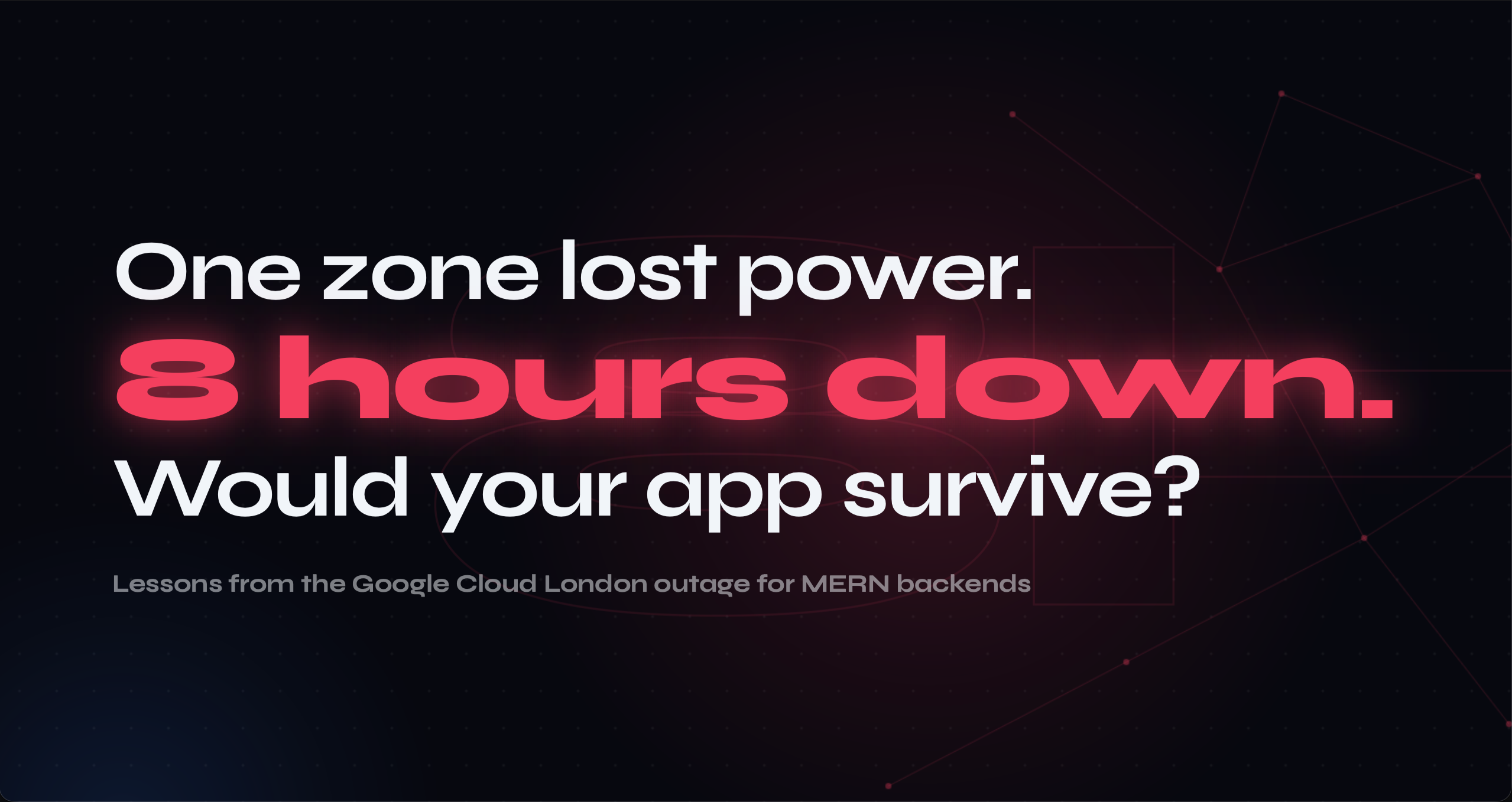 One Zone Lost Power and Half the UK Went Down: Building MERN Apps That Survive It