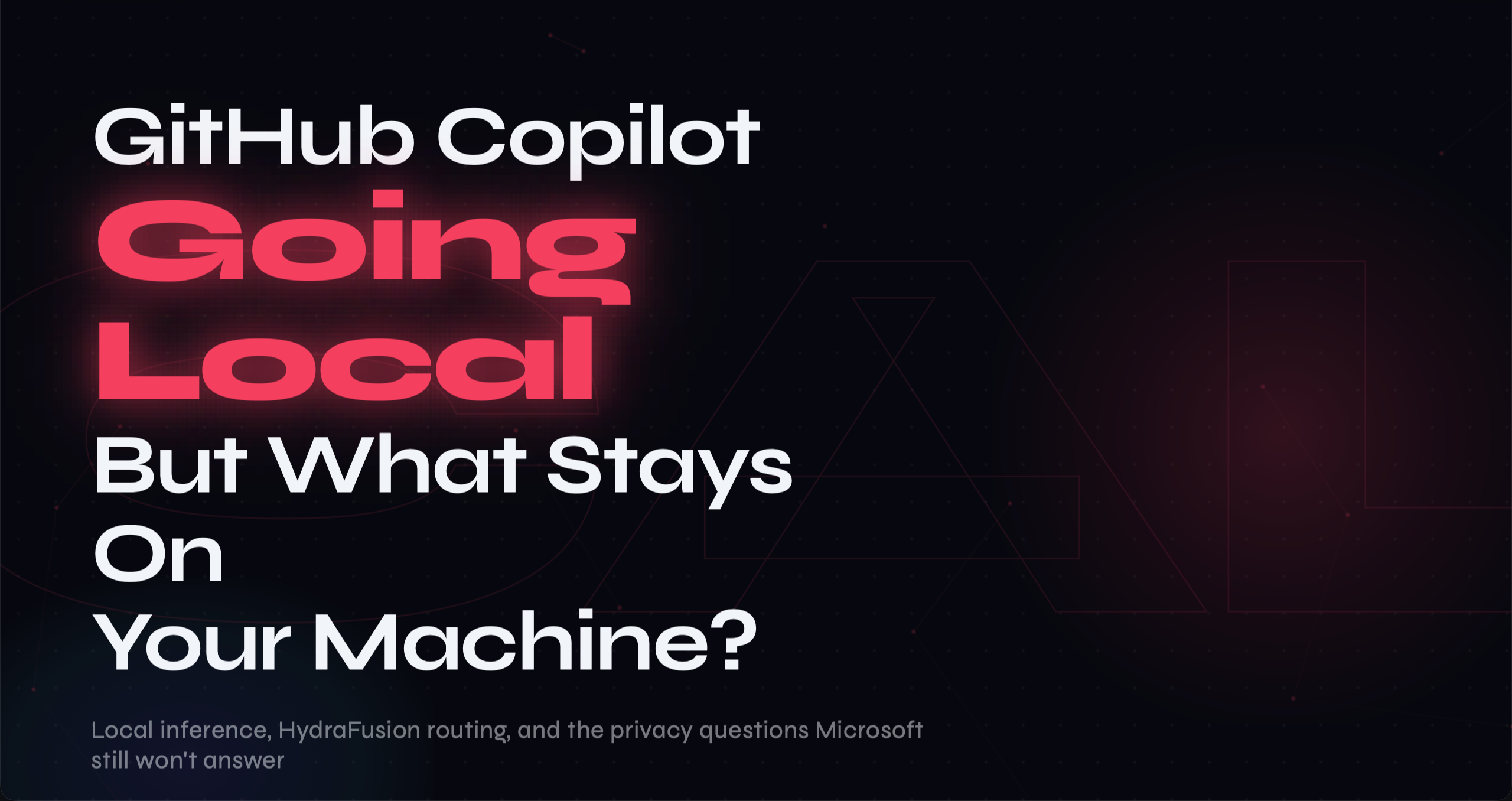 GitHub Copilot Is Going Local — But What's Actually Staying on Your Machine?