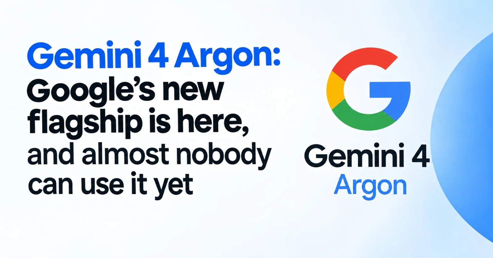 Gemini 4 Argon: Google's new flagship is here, and almost nobody can use it yet